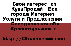 «Свой интерес» от КупиПродай - Все города Интернет » Услуги и Предложения   . Свердловская обл.,Краснотурьинск г.